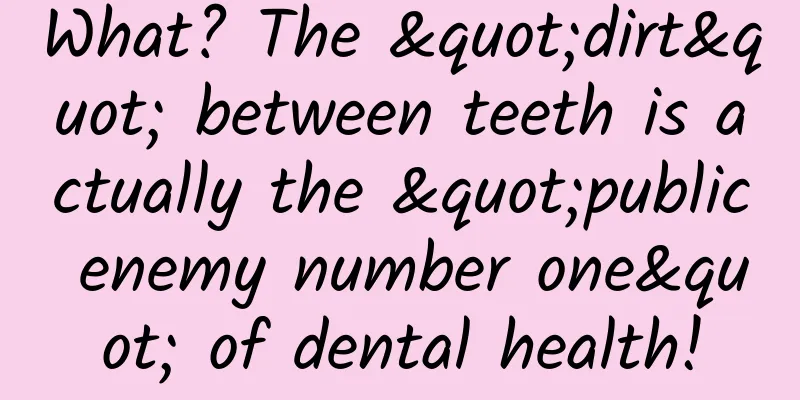 What? The "dirt" between teeth is actually the "public enemy number one" of dental health!