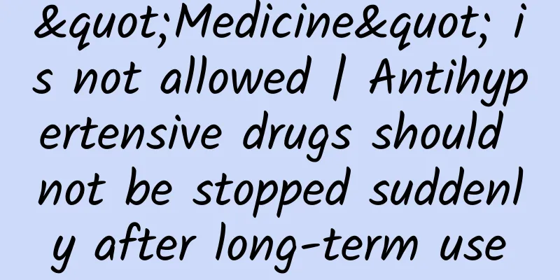 "Medicine" is not allowed | Antihypertensive drugs should not be stopped suddenly after long-term use