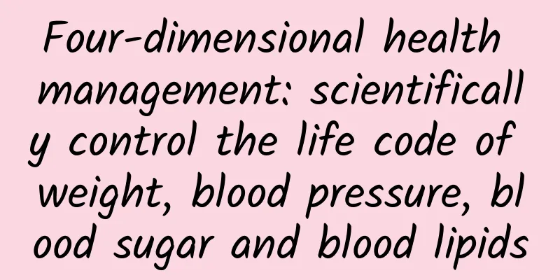 Four-dimensional health management: scientifically control the life code of weight, blood pressure, blood sugar and blood lipids