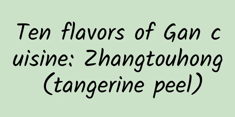 Ten flavors of Gan cuisine: Zhangtouhong (tangerine peel)