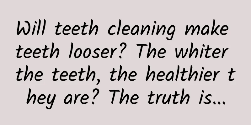 Will teeth cleaning make teeth looser? The whiter the teeth, the healthier they are? The truth is...