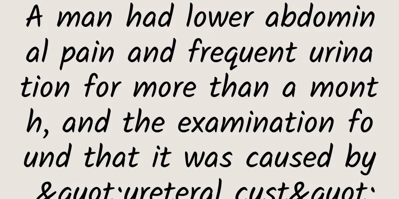 A man had lower abdominal pain and frequent urination for more than a month, and the examination found that it was caused by "ureteral cyst"