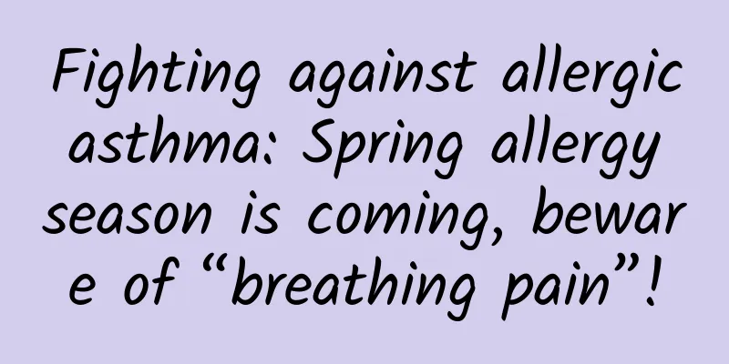 Fighting against allergic asthma: Spring allergy season is coming, beware of “breathing pain”!