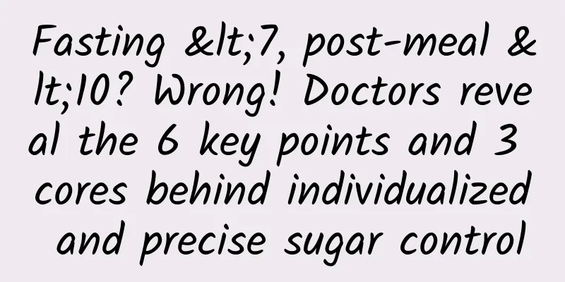 Fasting <7, post-meal <10? Wrong! Doctors reveal the 6 key points and 3 cores behind individualized and precise sugar control