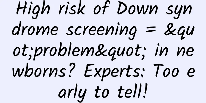 High risk of Down syndrome screening = "problem" in newborns? Experts: Too early to tell!