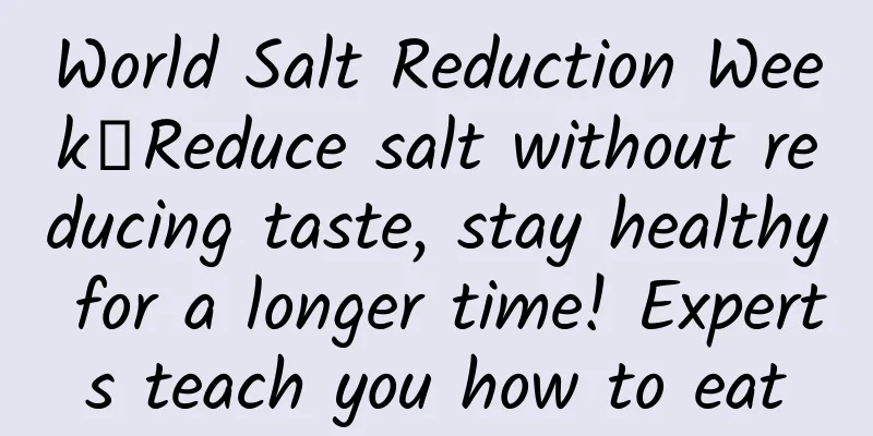World Salt Reduction Week丨Reduce salt without reducing taste, stay healthy for a longer time! Experts teach you how to eat