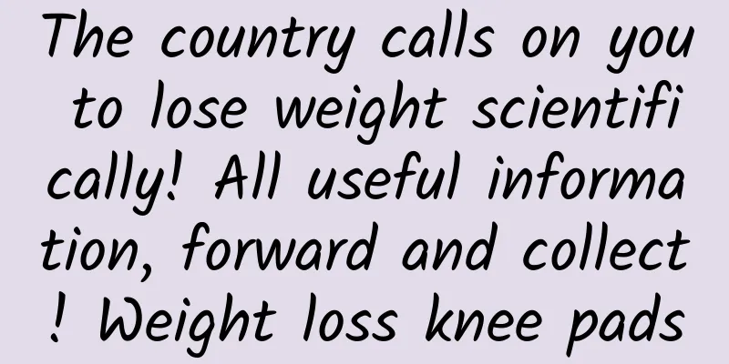 The country calls on you to lose weight scientifically! All useful information, forward and collect! Weight loss knee pads