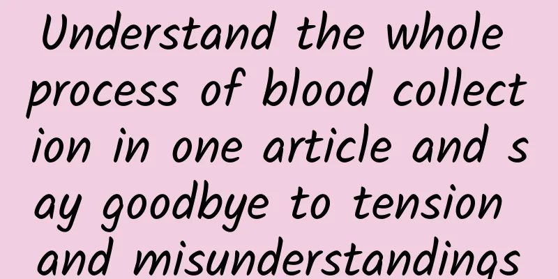 Understand the whole process of blood collection in one article and say goodbye to tension and misunderstandings