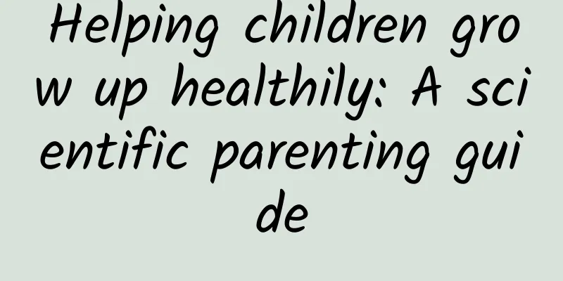 Helping children grow up healthily: A scientific parenting guide