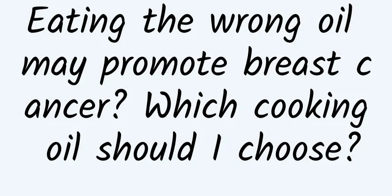 Eating the wrong oil may promote breast cancer? Which cooking oil should I choose?