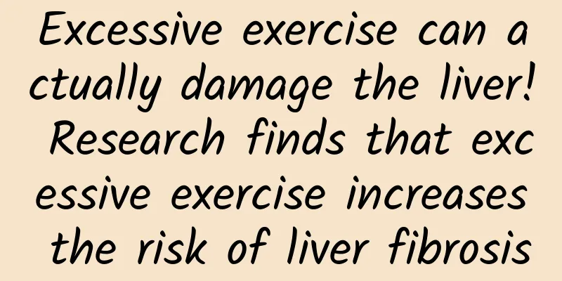 Excessive exercise can actually damage the liver! Research finds that excessive exercise increases the risk of liver fibrosis