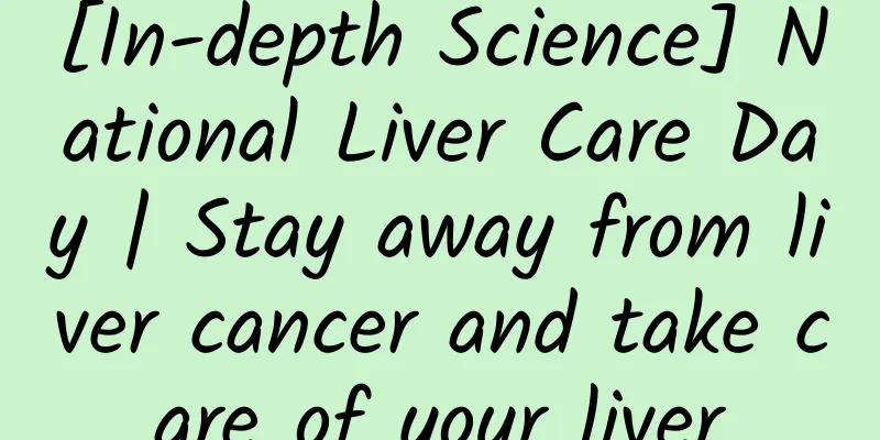 [In-depth Science] National Liver Care Day | Stay away from liver cancer and take care of your liver
