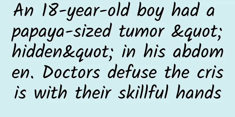 An 18-year-old boy had a papaya-sized tumor "hidden" in his abdomen. Doctors defuse the crisis with their skillful hands
