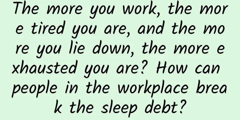 The more you work, the more tired you are, and the more you lie down, the more exhausted you are? How can people in the workplace break the sleep debt?