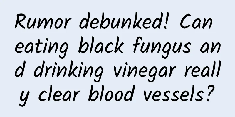 Rumor debunked! Can eating black fungus and drinking vinegar really clear blood vessels?