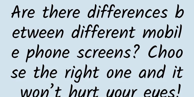 Are there differences between different mobile phone screens? Choose the right one and it won’t hurt your eyes!
