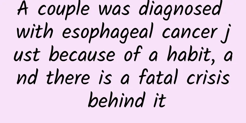 A couple was diagnosed with esophageal cancer just because of a habit, and there is a fatal crisis behind it