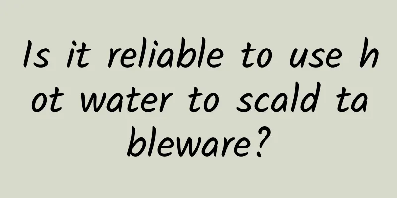 Is it reliable to use hot water to scald tableware?