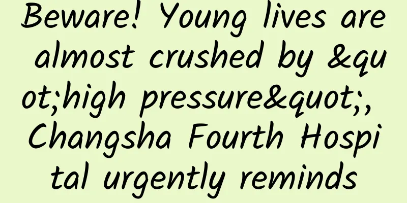 Beware! Young lives are almost crushed by "high pressure", Changsha Fourth Hospital urgently reminds