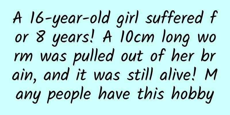 A 16-year-old girl suffered for 8 years! A 10cm long worm was pulled out of her brain, and it was still alive! Many people have this hobby