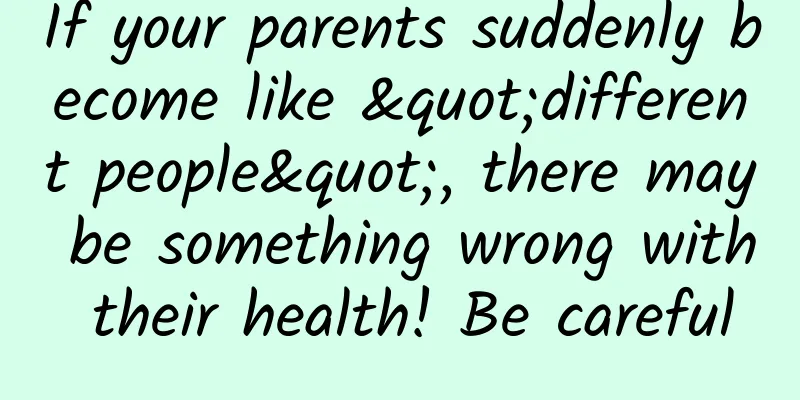 If your parents suddenly become like "different people", there may be something wrong with their health! Be careful