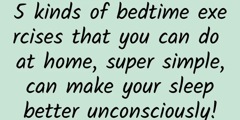 5 kinds of bedtime exercises that you can do at home, super simple, can make your sleep better unconsciously!