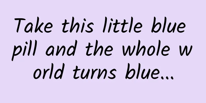 Take this little blue pill and the whole world turns blue...