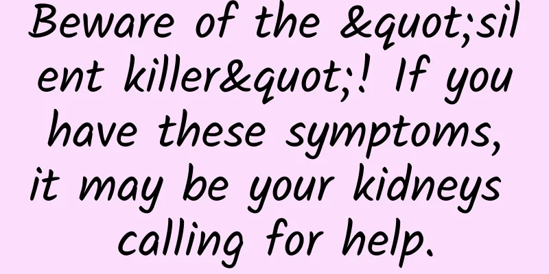 Beware of the "silent killer"! If you have these symptoms, it may be your kidneys calling for help.