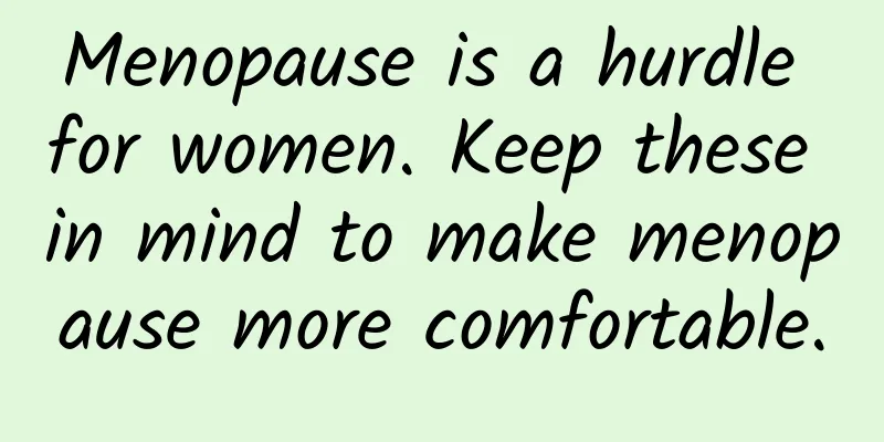 Menopause is a hurdle for women. Keep these in mind to make menopause more comfortable.