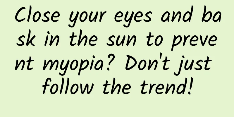 Close your eyes and bask in the sun to prevent myopia? Don't just follow the trend!