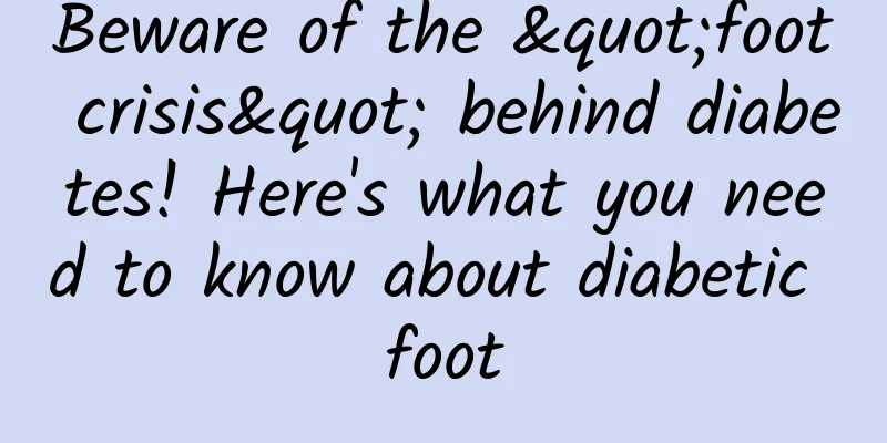 Beware of the "foot crisis" behind diabetes! Here's what you need to know about diabetic foot