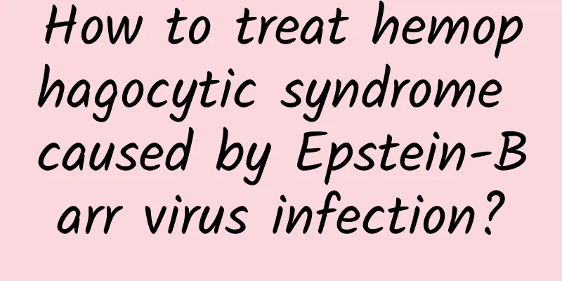 How to treat hemophagocytic syndrome caused by Epstein-Barr virus infection?