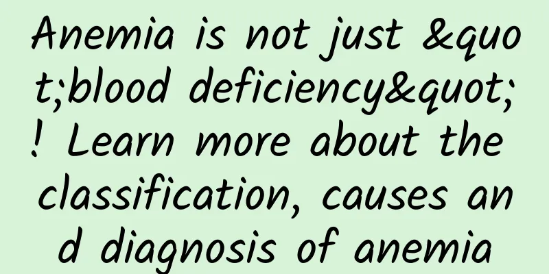 Anemia is not just "blood deficiency"! Learn more about the classification, causes and diagnosis of anemia