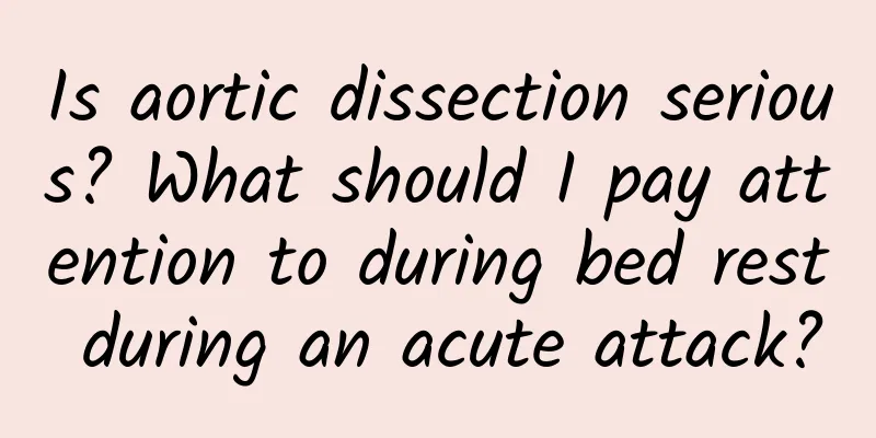 Is aortic dissection serious? What should I pay attention to during bed rest during an acute attack?