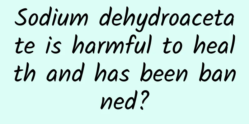 Sodium dehydroacetate is harmful to health and has been banned?
