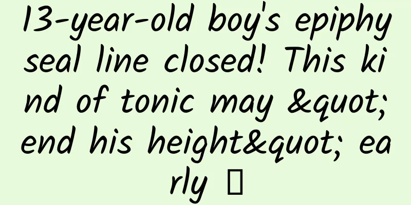 13-year-old boy's epiphyseal line closed! This kind of tonic may "end his height" early →