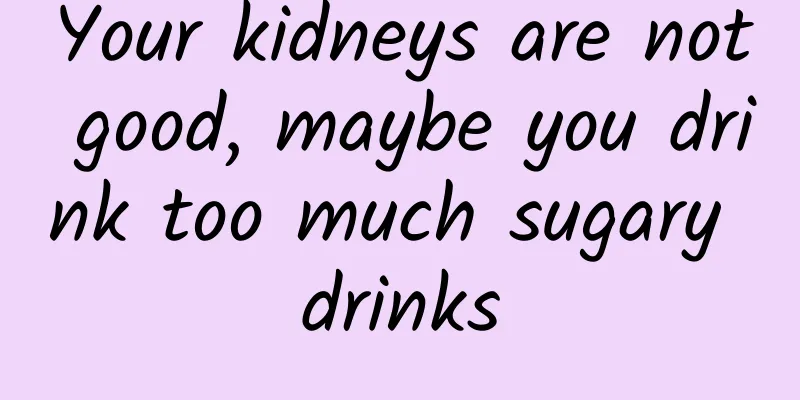 Your kidneys are not good, maybe you drink too much sugary drinks