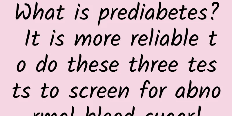 What is prediabetes? It is more reliable to do these three tests to screen for abnormal blood sugar!