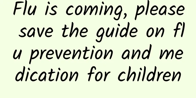 Flu is coming, please save the guide on flu prevention and medication for children