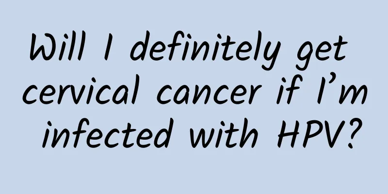 Will I definitely get cervical cancer if I’m infected with HPV?