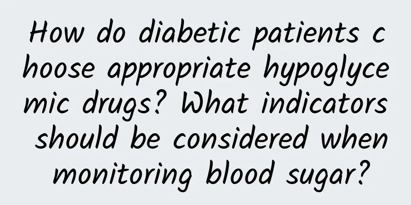 How do diabetic patients choose appropriate hypoglycemic drugs? What indicators should be considered when monitoring blood sugar?