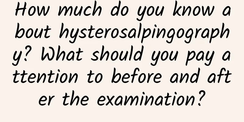 How much do you know about hysterosalpingography? What should you pay attention to before and after the examination?