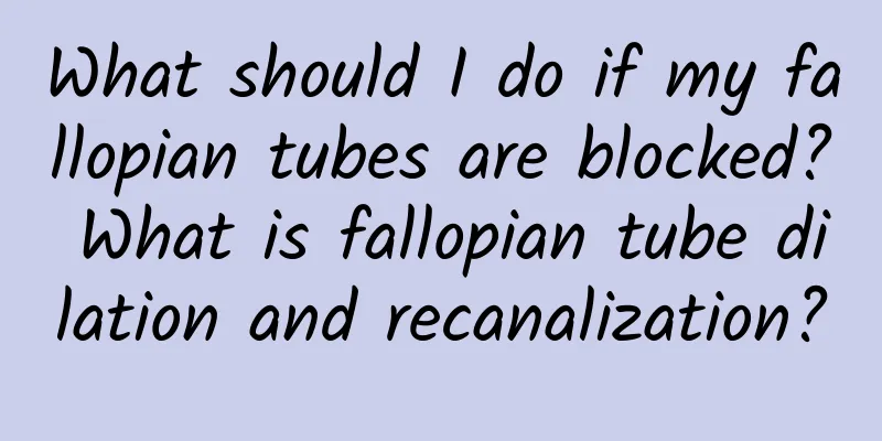What should I do if my fallopian tubes are blocked? What is fallopian tube dilation and recanalization?