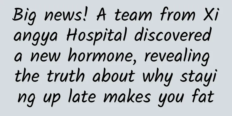 Big news! A team from Xiangya Hospital discovered a new hormone, revealing the truth about why staying up late makes you fat