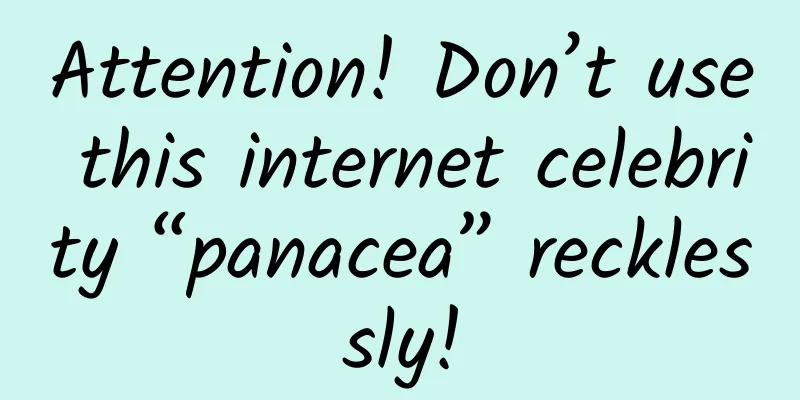 Attention! Don’t use this internet celebrity “panacea” recklessly!
