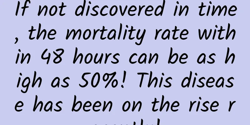 If not discovered in time, the mortality rate within 48 hours can be as high as 50%! This disease has been on the rise recently!