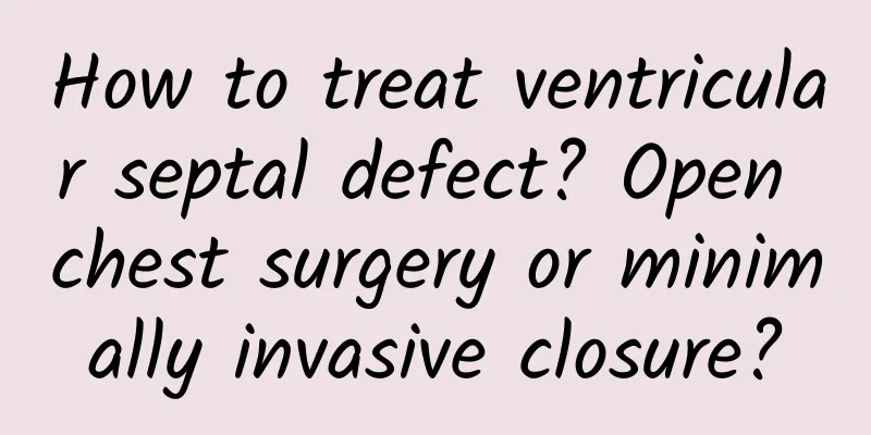 How to treat ventricular septal defect? ​​Open chest surgery or minimally invasive closure?
