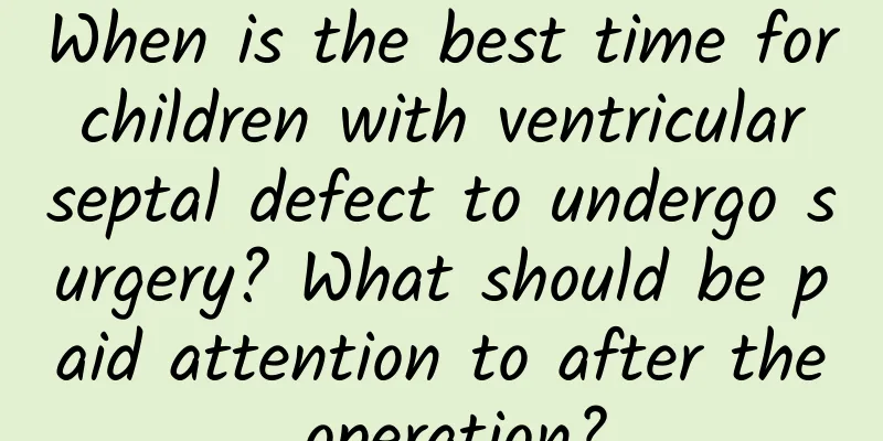 When is the best time for children with ventricular septal defect to undergo surgery? What should be paid attention to after the operation?