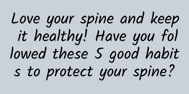 Love your spine and keep it healthy! Have you followed these 5 good habits to protect your spine?