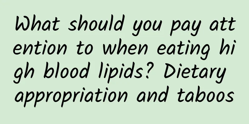What should you pay attention to when eating high blood lipids? Dietary appropriation and taboos